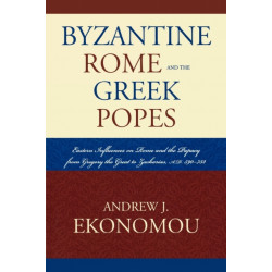 Byzantine Rome and the Greek Popes: Eastern Influences on Rome and the Papacy from Gregory the Great to Zacharias, A.D. 590-752