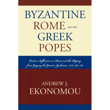 Byzantine Rome and the Greek Popes: Eastern Influences on Rome and the Papacy from Gregory the Great to Zacharias, A.D. 590-752