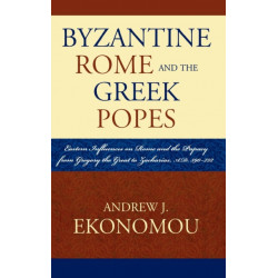 Byzantine Rome and the Greek Popes: Eastern Influences on Rome and the Papacy from Gregory the Great to Zacharias, A.D. 590-752