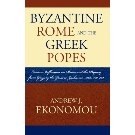 Byzantine Rome and the Greek Popes: Eastern Influences on Rome and the Papacy from Gregory the Great to Zacharias, A.D. 590-752