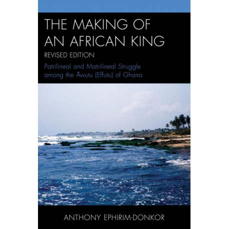 The Making of an African King: Patrilineal and Matrilineal Struggle Among the Awutu (Effutu) of Ghana