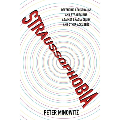 Straussophobia: Defending Leo Strauss and Straussians against Shadia Drury and Other Accusers