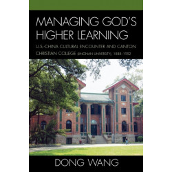 Managing God's Higher Learning: U.S.-China Cultural Encounter and Canton Christian College (Lingnan University), 1888-1952