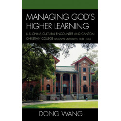 Managing God's Higher Learning: U.S.-China Cultural Encounter and Canton Christian College (Lingnan University), 1888-1952