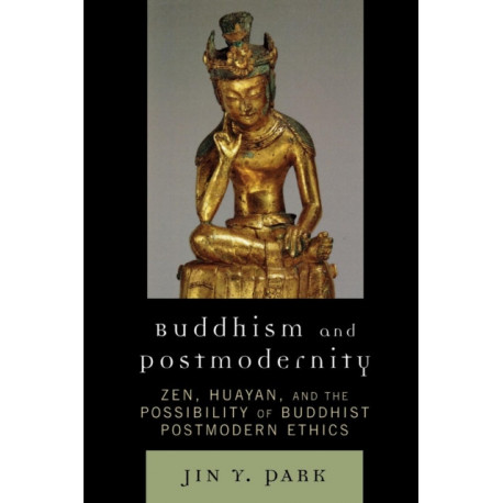 Buddhism and Postmodernity: Zen, Huayan, and the Possibility of Buddhist Postmodern Ethics