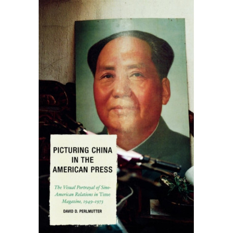 Picturing China in the American Press: The Visual Portrayal of Sino-American Relations in Time Magazine