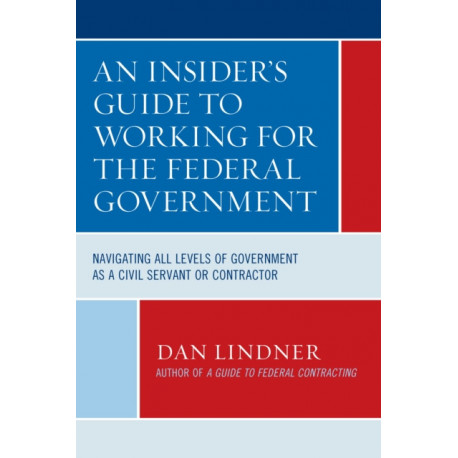 An Insider's Guide To Working for the Federal Government: Navigating All Levels of Government as a Civil Servant or Contractor
