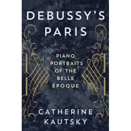 Debussy's Paris: Piano Portraits of the Belle Epoque