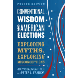 Conventional Wisdom and American Elections: Exploding Myths, Exploring Misconceptions