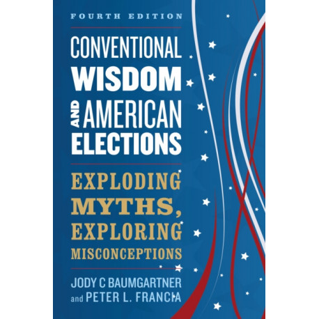 Conventional Wisdom and American Elections: Exploding Myths, Exploring Misconceptions