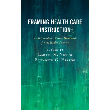 Framing Health Care Instruction: An Information Literacy Handbook for the Health Sciences