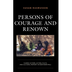 Persons of Courage and Renown: Tuareg Actors, Acting, Plays, and Cultural Memory in Northern Mali