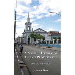A Social History of Cuba's Protestants: God and the Nation