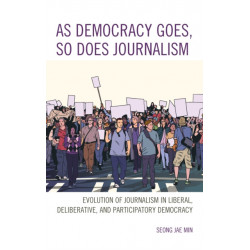 As Democracy Goes, So Does Journalism: Evolution of Journalism in Liberal, Deliberative, and Participatory Democracy