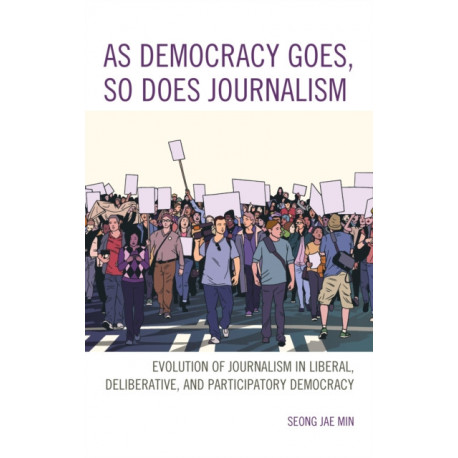 As Democracy Goes, So Does Journalism: Evolution of Journalism in Liberal, Deliberative, and Participatory Democracy