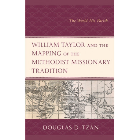 William Taylor and the Mapping of the Methodist Missionary Tradition: The World His Parish