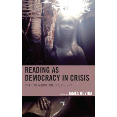 Reading as Democracy in Crisis: Interpretation, Theory, History