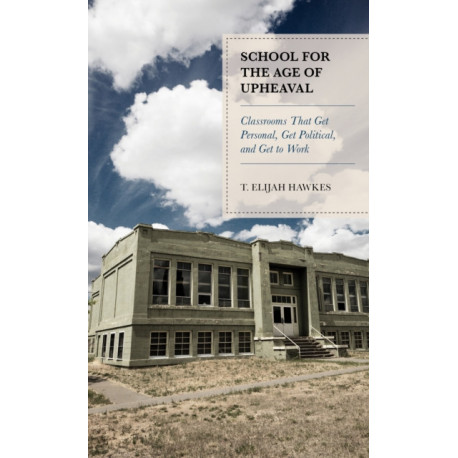 School for the Age of Upheaval: Classrooms That Get Personal, Get Political, and Get to Work