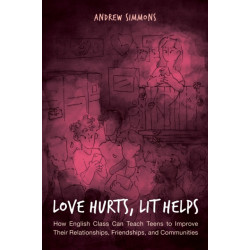 Love Hurts, Lit Helps: How English Class Can Teach Teens to Improve Their Relationships, Friendships, and Communities