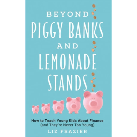 Beyond Piggy Banks and Lemonade Stands: How to Teach Young Kids About Finance (and They're Never Too Young)