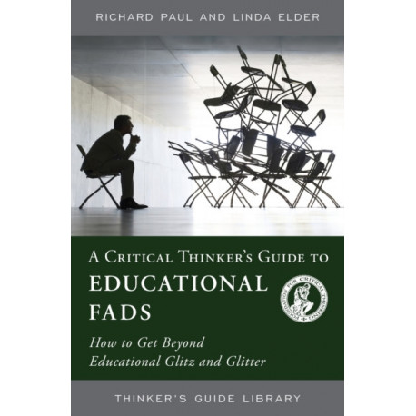 A Critical Thinker's Guide to Educational Fads: How to Get Beyond Educational Glitz and Glitter