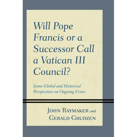 Will Pope Francis or a Successor Call a Vatican III Council?: Some Global and Historical Perspectives on Ongoing Crises