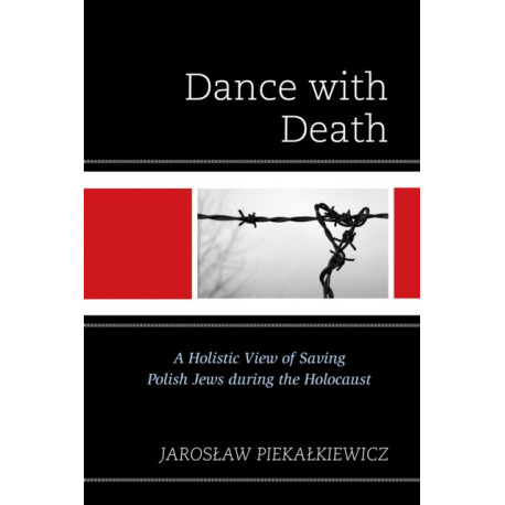 Dance with Death: A Holistic View of Saving Polish Jews during the Holocaust