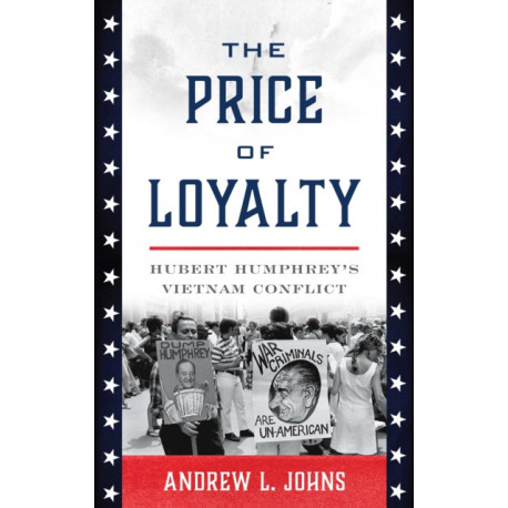 The Price of Loyalty: Hubert Humphrey’s Vietnam Conflict