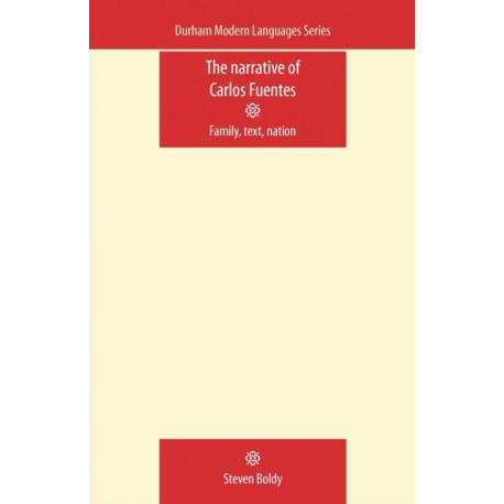 The Narrative of Carlos Fuentes: Family, Text, Nation
