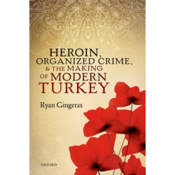 Heroin, Organized Crime, and the Making of Modern Turkey