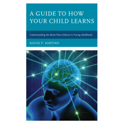 A Guide to How Your Child Learns: Understanding the Brain from Infancy to Young Adulthood