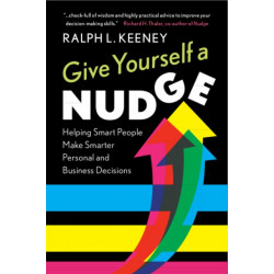 Give Yourself a Nudge: Helping Smart People Make Smarter Personal and Business Decisions