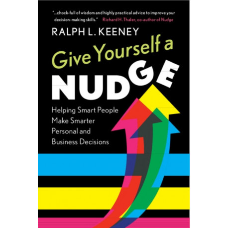 Give Yourself a Nudge: Helping Smart People Make Smarter Personal and Business Decisions