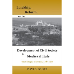 Lordship, Reform, and the Development of Civil Society in Medieval Italy: The Bishopric of Orvieto, 1100-1250