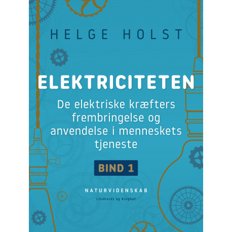 Elektriciteten. De elektriske kræfters frembringelse og anvendelse i menneskets tjeneste. Bind 1