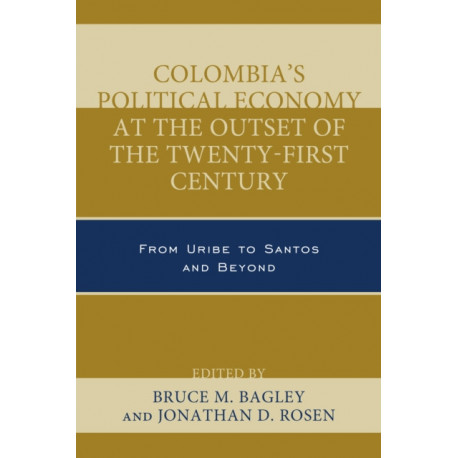 Colombia's Political Economy at the Outset of the Twenty-First Century: From Uribe to Santos and Beyond