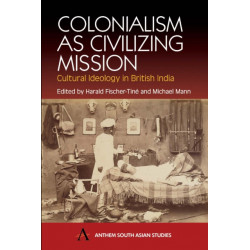 Colonialism as Civilizing Mission: Cultural Ideology in British India
