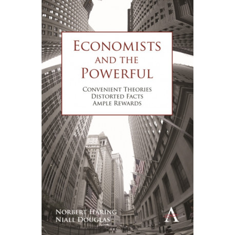Economists and the Powerful: Convenient Theories, Distorted Facts, Ample Rewards