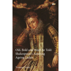 Old, Bold and Won’t Be Told: Shakespeare’s Amazing Ageing Ladies