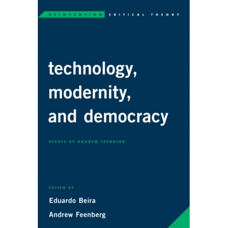 Technology, Modernity, and Democracy: Essays by Andrew Feenberg
