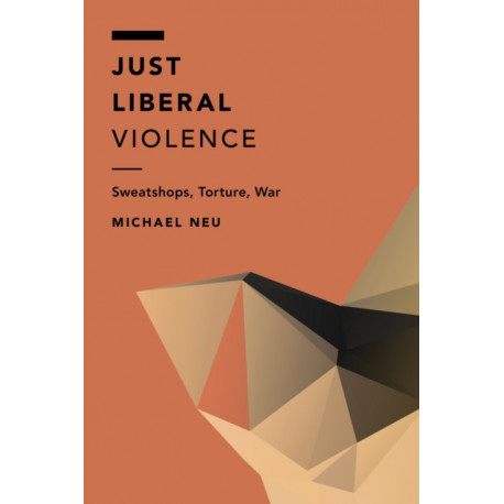 Just Liberal Violence: Sweatshops, Torture, War