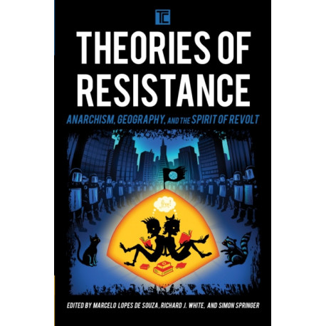 Theories of Resistance: Anarchism, Geography, and the Spirit of Revolt
