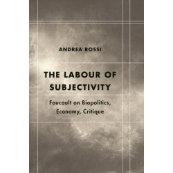 The Labour of Subjectivity: Foucault on Biopolitics, Economy, Critique
