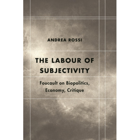 The Labour of Subjectivity: Foucault on Biopolitics, Economy, Critique