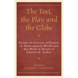 The Text, the Play, and the Globe: Essays on Literary Influence in Shakespeare's World and His Work in Honor of Charles R. Forker