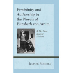 Femininity and Authorship in the Novels of Elizabeth von Arnim: At Her Most Radiant Moment
