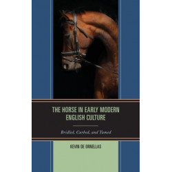 The Horse in Early Modern English Culture: Bridled, Curbed, and Tamed