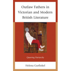 Outlaw Fathers in Victorian and Modern British Literature: Queering Patriarchy