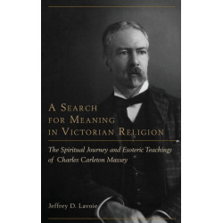 A Search for Meaning in Victorian Religion: The Spiritual Journey and Esoteric Teachings of Charles Carleton Massey