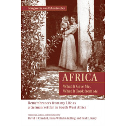 Africa: What It Gave Me, What It Took from Me: Remembrances from My Life as a German Settler in South West Africa